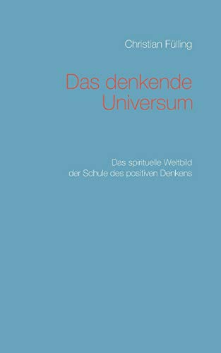 Das denkende Universum: Das spirituelle Weltbild der Schule des positiven Denkens