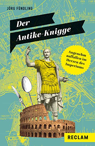 Der Antike-Knigge. Angenehm auffallen im Herzen des Imperiums: Fündling, Jörg – Erläuterungen zu Bräuchen und Umgangsformen (Reclams Universal-Bibliothek)