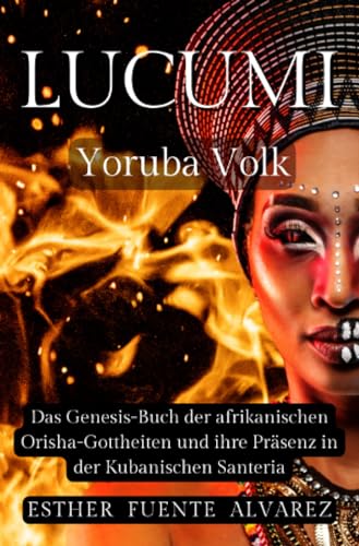 Lucumì Yoruba Volk: Das Genesis-Buch der afrikanischen Orisha-Gottheiten und ihre Präsenz in der Kubanischen Santeria