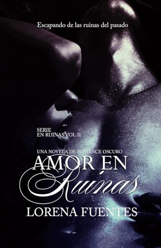 Amor en Ruinas, Una Novela de Dark Romance: Escapando de la ruinas del pasado von Independently published