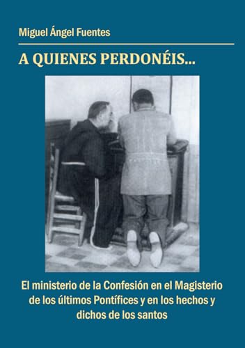 A quienes perdonéis...: El ministerio de la Confesión en el Magisterio de los últimos Pontífices y en los hechos y dichos de los santos von Ediciones Aphorontes Voz Católica