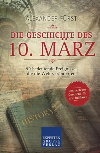Die Geschichte des 10. März - 99 bedeutende Ereignisse, die die Welt veränderten: Das perfekte Geschenk für alle Jubilare (Historische Ereignisse des Tages, Band 40) von Expertengruppe Verlag