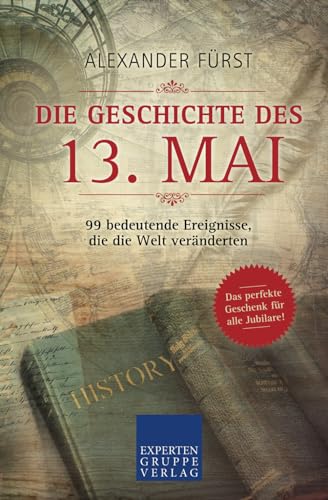 Die Geschichte des 13. Mai - 99 bedeutende Ereignisse, die die Welt veränderten: Das perfekte Geschenk für alle Jubilare (Historische Ereignisse des Tages, Band 73) von Expertengruppe Verlag