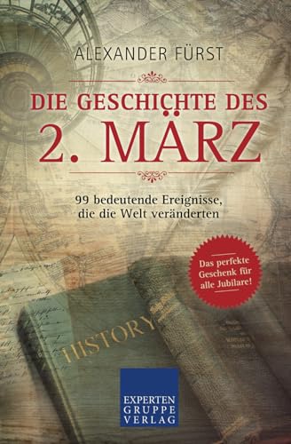 Die Geschichte des 2. März - 99 bedeutende Ereignisse, die die Welt veränderten: Das perfekte Geschenk für alle Jubilare (Historische Ereignisse des Tages, Band 32)