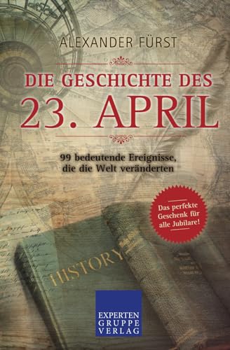 Die Geschichte des 23. April - 99 bedeutende Ereignisse, die die Welt veränderten: Das perfekte Geschenk für alle Jubilare (Historische Ereignisse des Tages, Band 23)