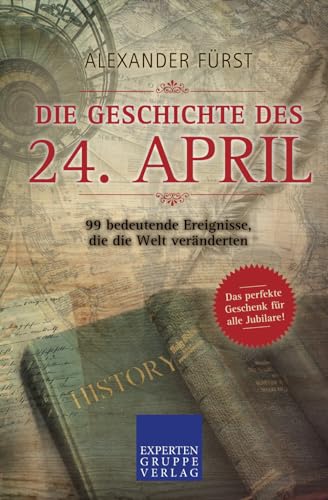 Die Geschichte des 24. April - 99 bedeutende Ereignisse, die die Welt veränderten: Das perfekte Geschenk für alle Jubilare (Historische Ereignisse des Tages, Band 24)
