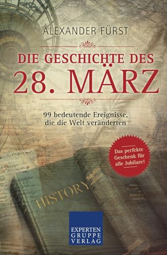 Die Geschichte des 28. März - 99 bedeutende Ereignisse, die die Welt veränderten: Das perfekte Geschenk für alle Jubilare (Historische Ereignisse des Tages, Band 58) von Expertengruppe Verlag