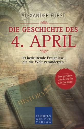 Die Geschichte des 4. April - 99 bedeutende Ereignisse, die die Welt veränderten: Das perfekte Geschenk für alle Jubilare (Historische Ereignisse des Tages, Band 4)