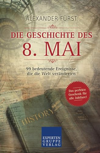 Die Geschichte des 8. Mai - 99 bedeutende Ereignisse, die die Welt veränderten: Das perfekte Geschenk für alle Jubilare (Historische Ereignisse des Tages, Band 68) von Expertengruppe Verlag