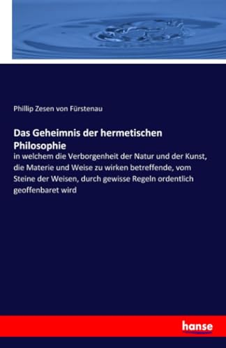 Das Geheimnis der hermetischen Philosophie: in welchem die Verborgenheit der Natur und der Kunst, die Materie und Weise zu wirken betreffende, vom ... gewisse Regeln ordentlich geoffenbaret wird Das Geheimnis der hermetischen Philosophie: in welchem die Verborgenheit der Natur und der Kunst, die Materie und Weise zu wirken betreffende, vom ... gewisse Regeln ordentlich geoffenbaret wird