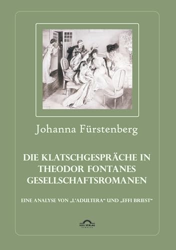 Die Klatschgespräche in Theodor Fontanes Gesellschaftsromanen: Eine Analyse von ,,L'Adultera" und ,,Effi Briest" Die Klatschgespräche in Theodor Fontanes Gesellschaftsromanen: Eine Analyse von ,,L'Adultera" und ,,Effi Briest" von Igel Verlag