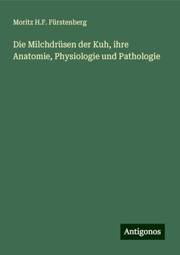 Die Milchdrüsen der Kuh, ihre Anatomie, Physiologie und Pathologie von Antigonos Verlag