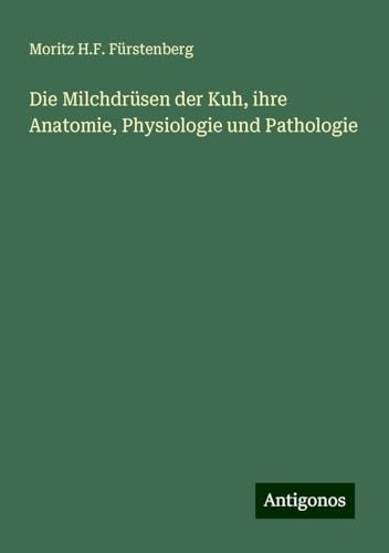 Die Milchdrüsen der Kuh, ihre Anatomie, Physiologie und Pathologie von Antigonos Verlag