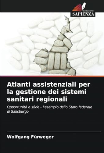 Atlanti assistenziali per la gestione dei sistemi sanitari regionali: Opportunità e sfide - l'esempio dello Stato federale di Salisburgo von Edizioni Sapienza