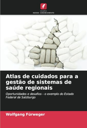 Atlas de cuidados para a gestão de sistemas de saúde regionais: Oportunidades e desafios - o exemplo do Estado Federal de Salzburgo von Edições Nosso Conhecimento