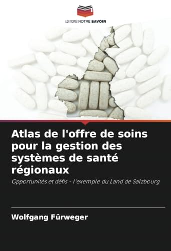 Atlas de l'offre de soins pour la gestion des systèmes de santé régionaux: Opportunités et défis - l'exemple du Land de Salzbourg von Editions Notre Savoir