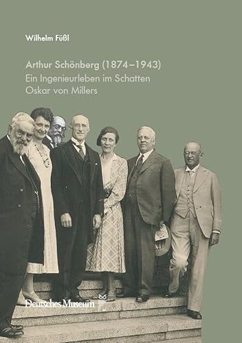 Arthur Schönberg (1874–1943): Ein Ingenieurleben im Schatten Oskar von Millers von Deutsches Museum