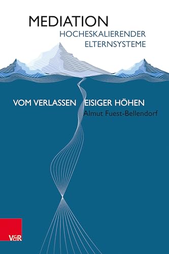Mediation hocheskalierender Elternsysteme: Vom Verlassen eisiger Höhen von Vandenhoeck + Ruprecht