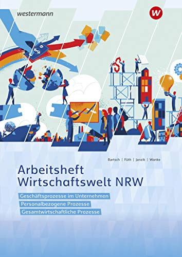 Wirtschaftswelt NRW: Geschäftsprozesse im Unternehmen, Personalbezogene Prozesse, Gesamtwirtschaftliche Prozesse Arbeitsheft Wirtschaftswelt NRW: Geschäftsprozesse im Unternehmen, Personalbezogene Prozesse, Gesamtwirtschaftliche Prozesse Arbeitsheft