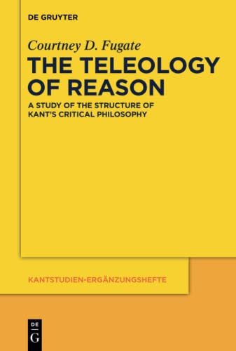 The Teleology of Reason: A Study of the Structure of Kant's Critical Philosophy (Kantstudien-Ergänzungshefte, 178, Band 178) von de Gruyter