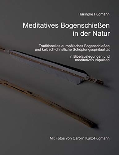 Meditatives Bogenschießen in der Natur: Traditionelles europäisches Bogenschießen und keltisch-christliche Schöpfungsspiritualität von Books on Demand