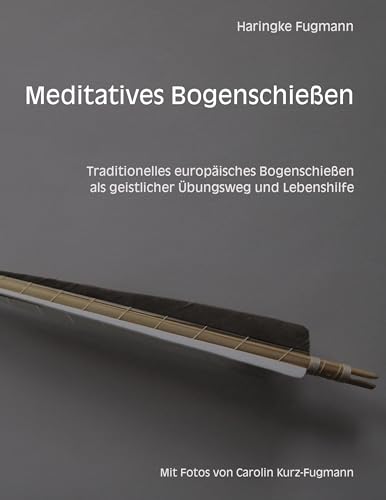 Meditatives Bogenschießen: Traditionelles europäisches Bogenschießen als geistlicher Übungsweg und Lebenshilfe