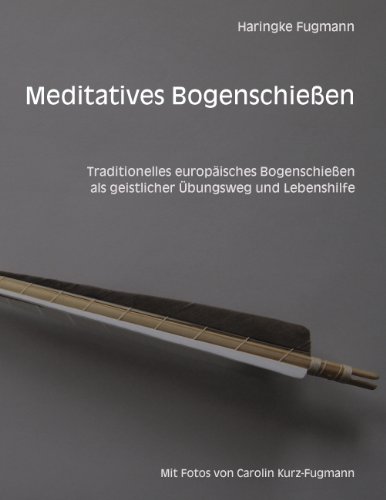 Meditatives Bogenschießen: Traditionelles europäisches Bogenschießen als geistlicher Übungsweg und Lebenshilfe von Books on Demand