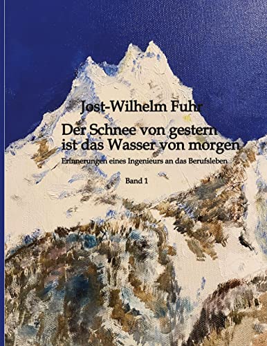 Der Schnee von gestern ist das Wasser von morgen: Erinnerungen eines Ingenieurs an das Berufsleben