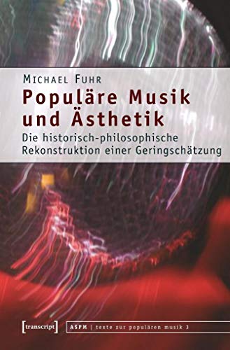 Populäre Musik und Ästhetik: Die historisch-philosophische Rekonstruktion einer Geringschätzung (texte zur populären musik)