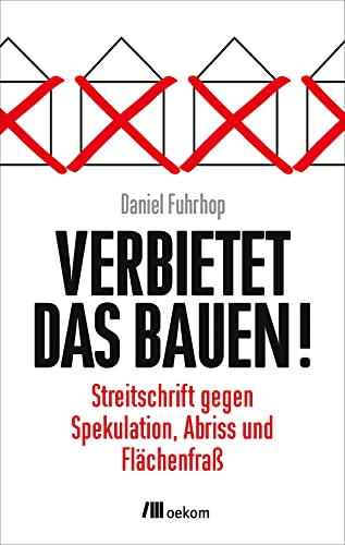 Verbietet das Bauen!: Streitschrift gegen Spekulation, Abriss und Flächenfraß. Alternativen und innovative Konzepte für nachhaltigen Wohnungsbau und soziale Gerechtigkeit Verbietet das Bauen!: Streitschrift gegen Spekulation, Abriss und Flächenfraß. Alternativen und innovative Konzepte für nachhaltigen Wohnungsbau und soziale Gerechtigkeit
