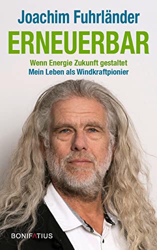 Erneuerbar: Wenn Energie Zukunft gestaltet. Mein Leben als Windkraftpionier: Wenn Energie Zukunft gestaltet. Mein Leben als Windkraftpionier. ... und das Vertrauen in erneuerbare Energien von Bonifatius Verlag