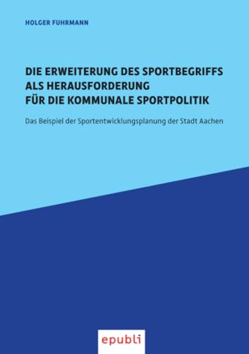 Die Erweiterung des Sportbegriffs als Herausforderung für die kommunale Sportpolitik: Das Beispiel der Sportentwicklungsplanung der Stadt Aachen