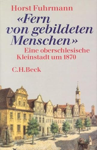 Fern von gebildeten Menschen: Eine oberschlesische Kleinstadt um 1870 von C.H.Beck