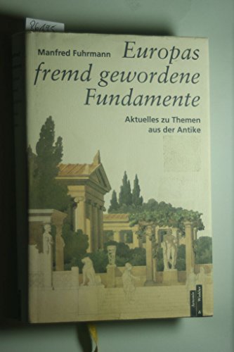 Europas fremd gewordene Fundamente: Aktuelles zu Themen aus der Antike. Mit einem Verzeichnis der Schriften Manfred Fuhrmanns