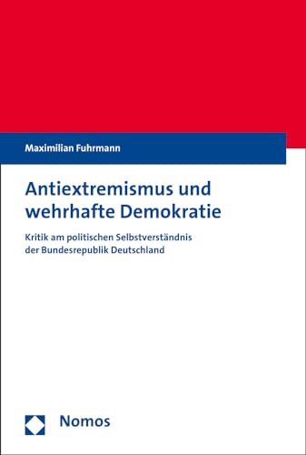 Antiextremismus und wehrhafte Demokratie: Kritik am politischen Selbstverständnis der Bundesrepublik Deutschland von Nomos Verlagsgesellschaft