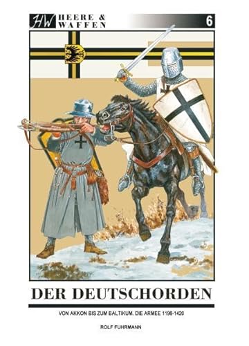 Der Deutschorden: Von Akkon zum Staat der Ordensritter im Baltikum: Von Akkon bis zum Baltikum. Die Armee 1198 - 1420 (Heere & Waffen)