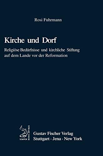 Kirche und Dorf: Religiöse Bedürfnisse und kirchliche Stiftung auf dem Lande vor der Reformation (Quellen und Forschungen zur Agrargeschichte, 40, Band 40)