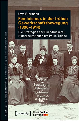 Feminismus in der frühen Gewerkschaftsbewegung (1890-1914): Die Strategien der Buchdruckerei-HilfsarbeiterInnen um Paula Thiede (Forschung aus der Hans-Böckler-Stiftung, Bd. 199) von transcript Verlag