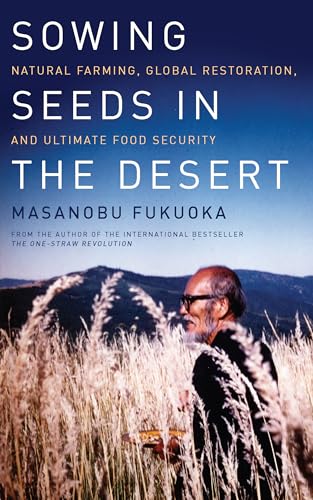 Sowing Seeds in the Desert: Natural Farming, Global Restoration, and Ultimate Food Security Sowing Seeds in the Desert: Natural Farming, Global Restoration, and Ultimate Food Security