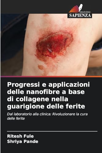 Progressi e applicazioni delle nanofibre a base di collagene nella guarigione delle ferite: Dal laboratorio alla clinica: Rivoluzionare la cura delle ferite von Edizioni Sapienza