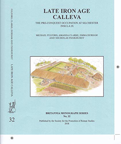 Late Iron Age Calleva: The Pre-Conquest Occupation At Silchester Insula IX. Silchester Roman Town: The Insula IX Town Life Project: Volume 3: Volume ... Life Project (Britannia Monographs, Band 32)
