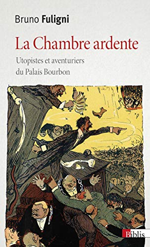 La chambre ardente. Utopistes et aventuriers au Palais Bourbon: Utopistes et aventuriers du Palais Bourbon La chambre ardente. Utopistes et aventuriers au Palais Bourbon: Utopistes et aventuriers du Palais Bourbon