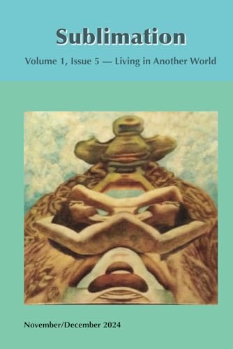 Sublimation: Volume 1, Issue 5, November/December 2024 — Living in Another World (Sublimation: a Magazine of Speculative Poetry and Art) von Independently published