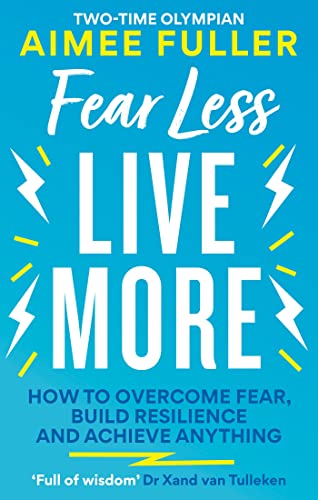 Fear Less Live More: How to overcome fear, build resilience and achieve anything
