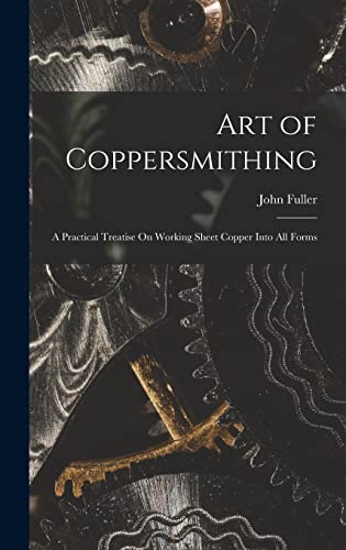 Art of Coppersmithing: A Practical Treatise On Working Sheet Copper Into All Forms