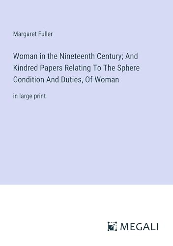 Woman in the Nineteenth Century; And Kindred Papers Relating To The Sphere Condition And Duties, Of Woman: in large print von Megali Verlag