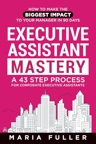 Executive Assistant Mastery: How to Make the Biggest Impact to Your Manager in 90 days. A 43 Step Process for Corporate Executive Assistants. von Maria Fuller