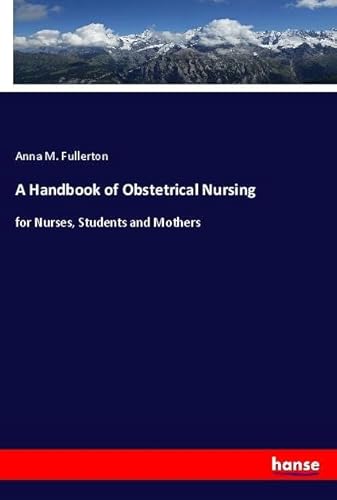 A Handbook of Obstetrical Nursing: for Nurses, Students and Mothers von hansebooks