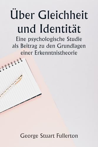 Über Gleichheit und Identität Eine psychologische Studie als Beitrag zu den Grundlagen einer Erkenntnistheorie von Writat