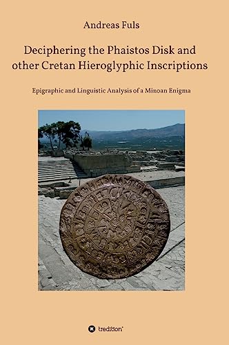 Deciphering the Phaistos Disk and other Cretan Hieroglyphic Inscriptions: Epigraphic and Linguistic Analysis of a Minoan Enigma (Mathematica Epigraphica) von tredition